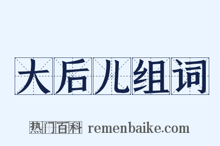 大后儿组词是什么意思的图片